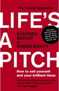 Life's a Pitch. How to sell yourself and your brilliant ideas / Bayley Stephen, Mavity Roger