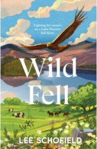 Wild Fell. Fighting for nature on a Lake District hill farm / Schofield Lee