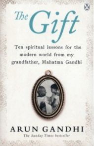 The Gift. Ten spiritual lessons for the modern world from my Grandfather, Mahatma Gandhi / Gandhi Arun