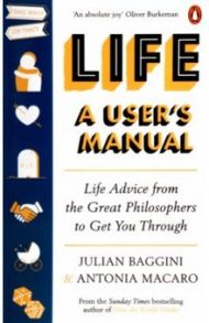 Life. A User’s Manual. Life Advice from the Great Philosophers to Get You Through / Baggini Julian, Macaro Antonia