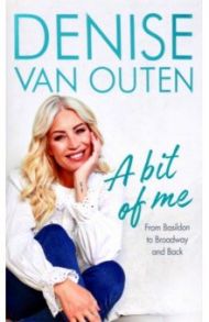 A Bit of Me. From Basildon to Broadway, and back / Van Outen Denise