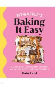 Fitwaffle’s Baking It Easy. All my best 3-ingredient recipes and most-loved cakes and desserts / Head Eloise