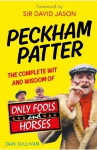 Peckham Patter. The Complete Wit and Wisdom of Only Fools / Sullivan Dan