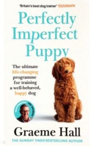 Perfectly Imperfect Puppy. The ultimate life-changing programme for training a well-behaved dog / Hall Graeme