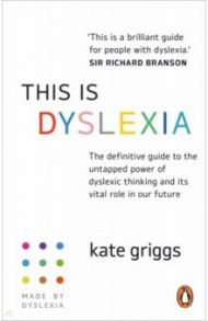 This is Dyslexia. The definitive guide to the untapped power of dyslexic thinking and its vital role / Griggs Kate