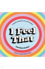 I Feel That. Uplifting Quotes and Inspiring Pocket Wisdom for Every Mood / Scotch Christina