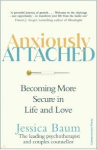 Anxiously Attached. Becoming More Secure in Life and Love / Baum Jessica