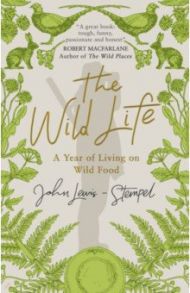 The Wild Life. A Year of Living on Wild Food / Lewis-Stempel John