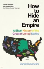 How to Hide an Empire. A Short History of the Greater United States / Immerwahr Daniel