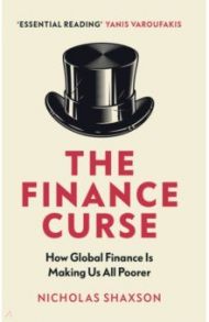 The Finance Curse. How global finance is making us all poorer / Shaxson Nicholas