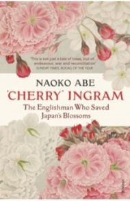 'Cherry' Ingram. The Englishman Who Saved Japan’s Blossoms / Abe Naoko