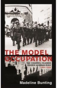 The Model Occupation. The Channel Islands Under German Rule, 1940-1945 / Bunting Madeleine