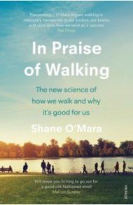 In Praise of Walking. The new science of how we walk and why it’s good for us / O`Mara Shane