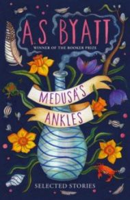 Medusas Ankles. Selected Stories / Byatt A. S.