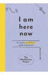 I Am Here Now. A creative mindfulness guide and journal