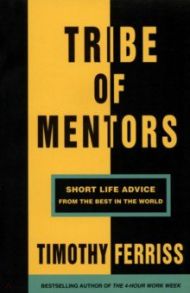 Tribe of Mentors. Short Life Advice from the Best in the World / Ferriss Timothy