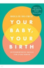 Your Baby, Your Birth. Hypnobirthing Skills For Every Birth / de Cruz Hollie