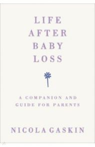 Life After Baby Loss. A Companion and Guide for Parents / Gaskin Nicola