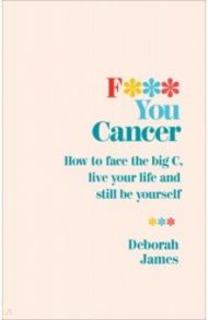 F*** You Cancer. How to face the big C, live your life and still be yourself / James Deborah