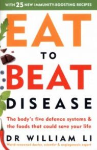 Eat to Beat Disease. The Body’s Five Defence Systems and the Foods that Could Save Your Life / Li William