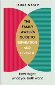 The Family Lawyer's Guide to Separation and Divorce. How to Get What You Both Want / Naser Laura