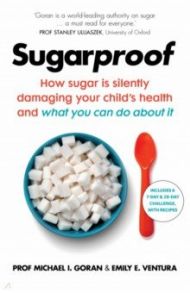 Sugarproof. How sugar is silently damaging your child's health and what you can do about it / Goran Michael I., Ventura Emily E.