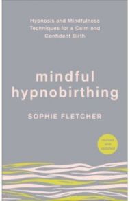 Mindful Hypnobirthing. Hypnosis and Mindfulness Techniques for a Calm and Confident Birth / Fletcher Sophie