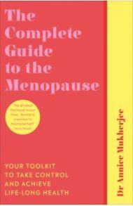 The Complete Guide to the Menopause. Your Toolkit to Take Control and Achieve Life-Long Health / Mukherjee Annice