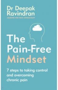 The Pain-Free Mindset. 7 Steps to Taking Control and Overcoming Chronic Pain / Ravindran Deepak