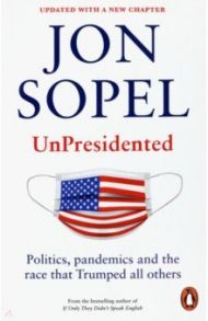 UnPresidented. Politics, pandemics and the race that Trumped all others / Sopel Jon