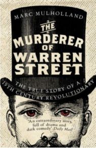 The Murderer of Warren Street. The True Story of a Nineteenth-Century Revolutionary / Mulholland Marc