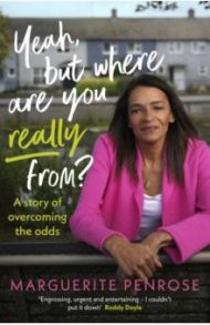 Yeah, But Where Are You Really From? A Story of Overcoming the Odds / Penrose Marguerite