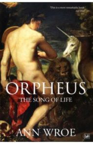 Orpheus. The Song of Life / Wroe Ann