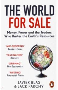 The World for Sale. Money, Power and the Traders Who Barter the Earth’s Resources / Blas Javier, Farchy Jack