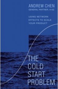 The Cold Start Problem. Using Network Effects to Scale Your Product / Chen Andrew