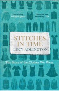 Stitches in Time. The Story of the Clothes We Wear / Adlington Lucy