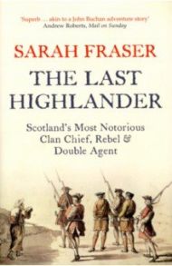 The Last Highlander. Scotland’s Most Notorious Clan Chief, Rebel & Double Agent / Fraser Sarah