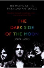 The Dark Side of the Moon. The Making of the Pink Floyd Masterpiece / Harris John