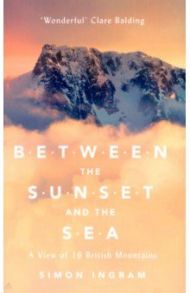 Between the Sunset and the Sea. A View of 16 British Mountains / Ingram Simon