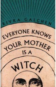 Everyone Knows Your Mother Is a Witch / Galchen Rivka