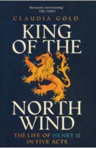 King of the North Wind. The Life of Henry II in Five Acts / Gold Claudia