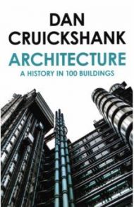 Architecture. A History in 100 Buildings / Cruickshank Dan