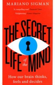 The Secret Life of the Mind. How Our Brain Thinks, Feels and Decides / Sigman Mariano