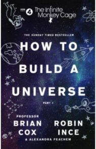 The Infinite Monkey Cage – How to Build a Universe / Cox Brian, Ince Robin, Feachem Alexandra