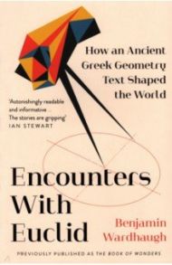 Encounters with Euclid. How an Ancient Greek Geometry Text Shaped the World / Wardhaugh Benjamin