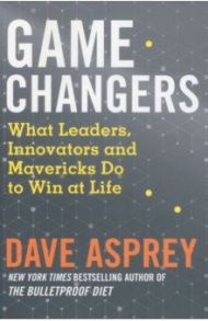 Game Changers. What Leaders, Innovators and Mavericks Do to Win at Life / Asprey Dave