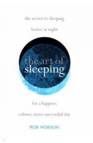 The Art of Sleeping.The secret to sleeping better at night for a happier, calmer more successful day / Hobson Rob