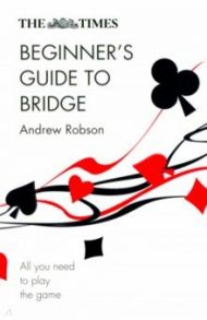 The Times Beginner's Guide to Bridge. All You Need to Play the Game / Robson Andrew