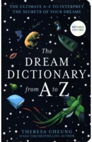 The Dream Dictionary from A to Z. The Ultimate A–Z to Interpret the Secrets of Your Dreams / Cheung Theresa