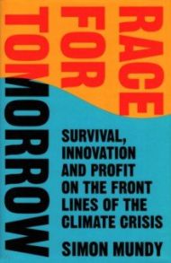 Race for Tomorrow. Survival, Innovation and Profit on the Front Lines of the Climate Crisis / Mundy Simon